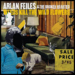 Arlan Feiles And The Broken Hearted - Weeds Kill The Wild Flowers